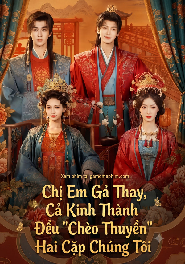 Chị Em Gả Thay, Cả Kinh Thành Đều "Chèo Thuyền" Hai Cặp Chúng Tôi
